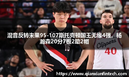 混音反转未果95-107斯托克顿国王无缘4强，杨瀚森20分7板2助2帽